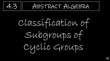 Abstract Algebra - 4.3 Classification of Subgroups of Cyclic Groups
