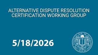 Alternative Dispute Resolution Certification Working Group 5-18-2026
