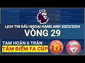 Lch thi u ngoi hng anh 20232024  vng 29  t kt fa cup 20232024  tm im mu vs liv