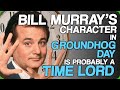 Bill Murray's Character in Groundhog Day is Probably a Time Lord (The Most Powerful Comedian)