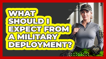 What Should I Expect From a Military Deployment?