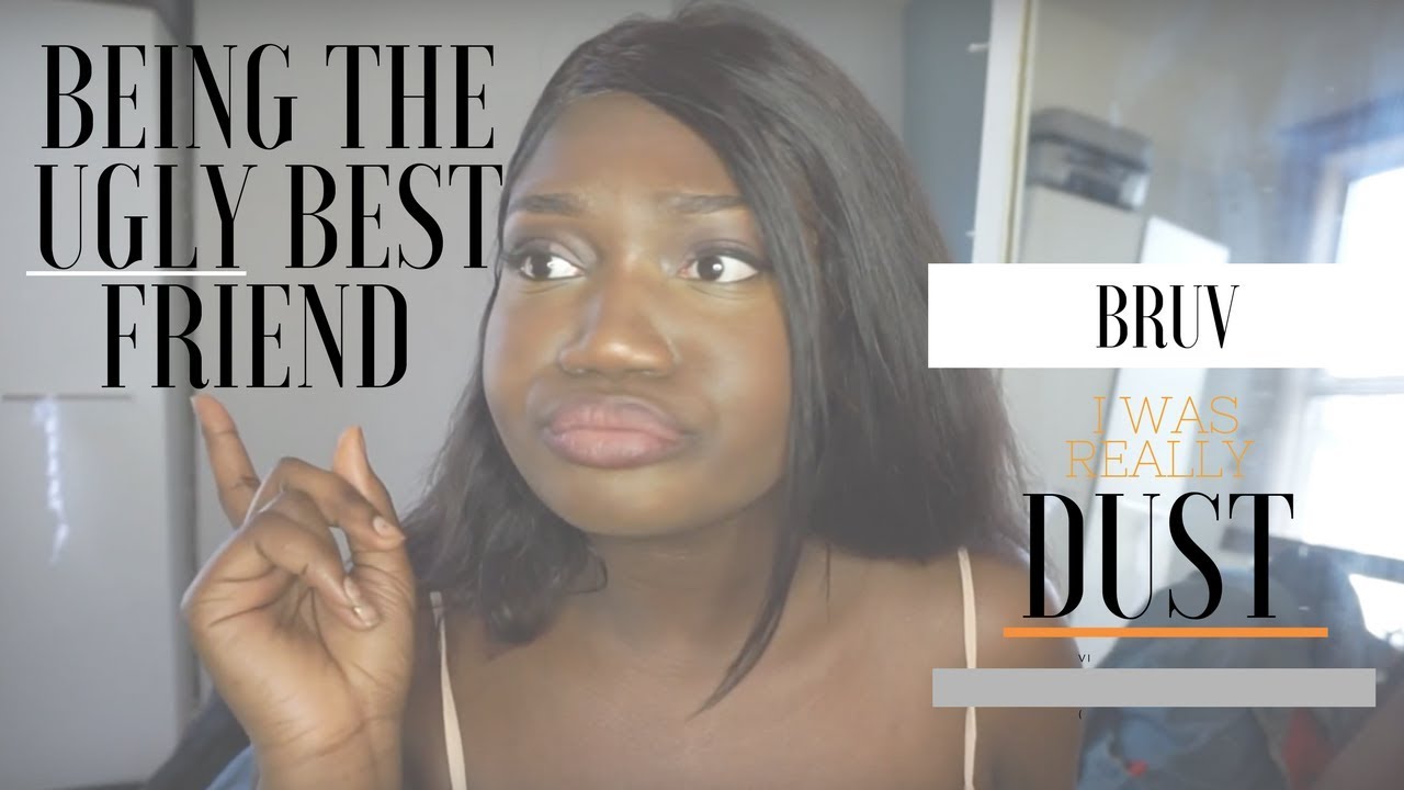 Being The Ugly Best Friend YouTube