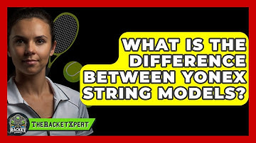 What Is The Difference Between Yonex String Models? - The Racket Xpert