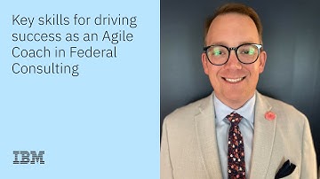 Key skills for driving success as an Agile Coach in IBM Federal Consulting
