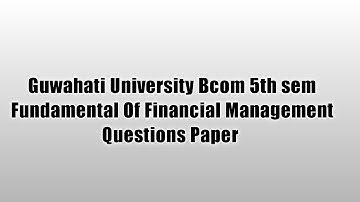 Guwahati University Bcom 5th sem Fundamental Of Financial Management Questions Paper | FEBISHI