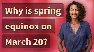 Why is spring equinox on March 20?