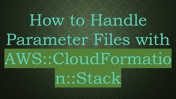 How to Handle Parameter Files with AWS::CloudFormation::Stack
