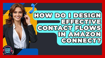 How Do I Design Effective Contact Flows In Amazon Connect? - Customer Support Coach