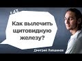 Как вылечить щитовидную железу?