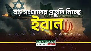 বড় সংঘাতের প্রস্তুতি নিচ্ছে ইরান  | Tehran | Bangladesh Report