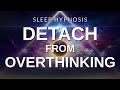 Sleep Hypnosis Detach from Over-Thinking | Fall Asleep Relaxed, Release Worries &amp; Anxiety