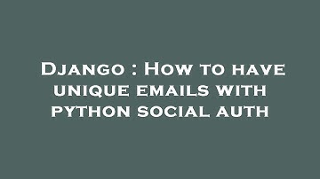 Django : How to have unique emails with python social auth