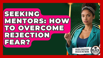 Seeking Mentors: How To Overcome Rejection Fear? - Black Education Success Network