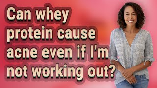 Can whey protein cause acne even if I'm not working out?