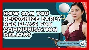 How Can You Recognize Early Red Flags For Communication Delays? - Communicate Clearly Together