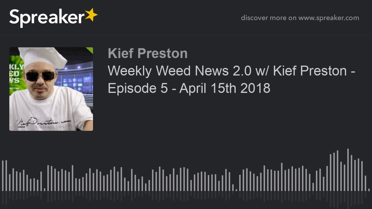 Weekly Weed News 2.0 w/ Kief Preston - Episode 5 - April 15th 2018
