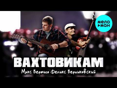 Макс Вертиго, Феликс Верниковский  — Вахтовикам (Single 2021)