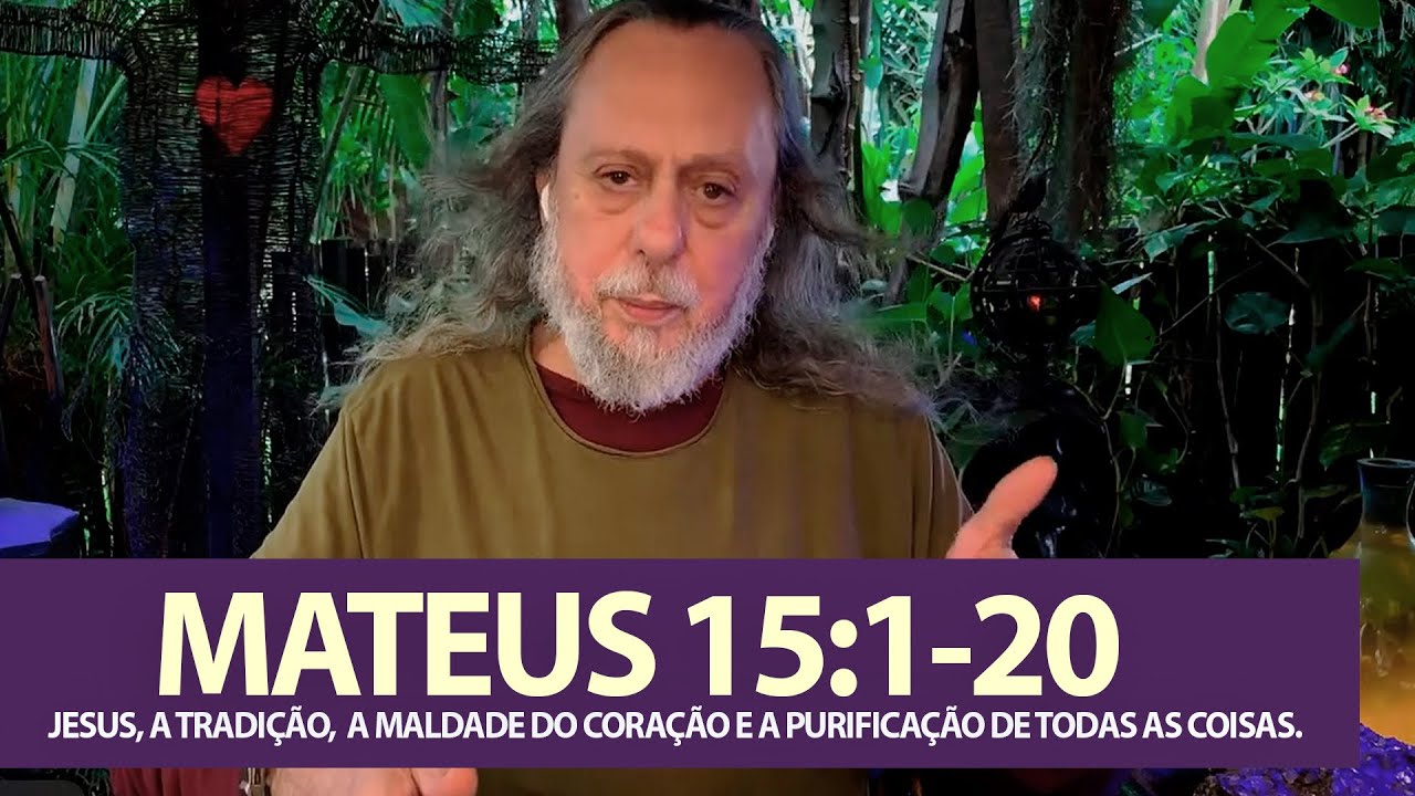 MATEUS 15:1-20 - JESUS, A TRADIÇÃO,  A MALDADE DO CORAÇÃO E A PURIFICAÇÃO DE TODAS AS COISAS.
