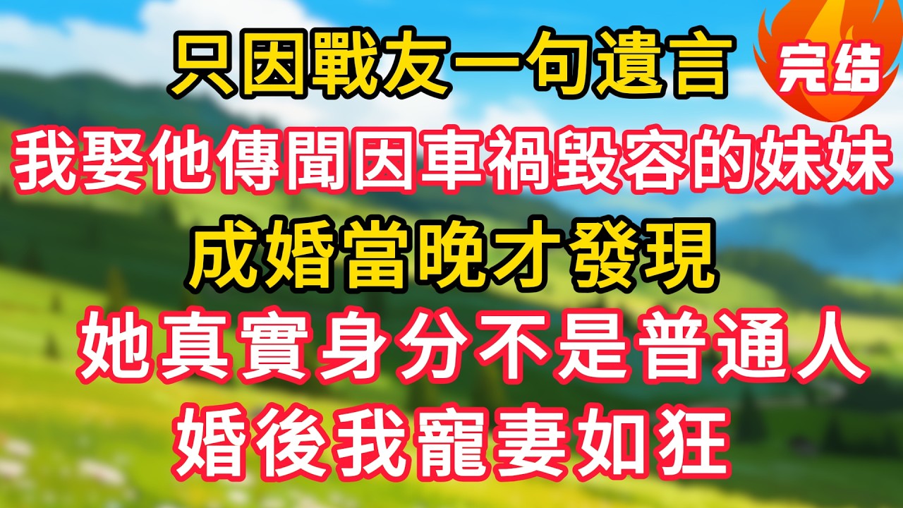 只因戰友一句遺言，我娶了他傳聞因車禍毀容的妹妹，成婚當晚才發現，她真實身分不是普通人，婚後我寵妻如狂！#生活經驗#情感故事#故事#小說#情感#婚姻#深夜淺讀 深夜淺讀#說故事
