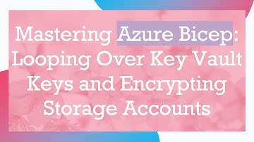 Mastering Azure Bicep: Looping Over Key Vault Keys and Encrypting Storage Accounts
