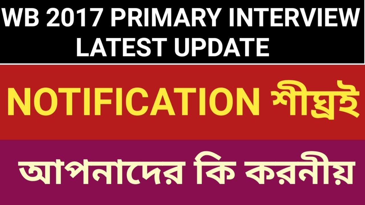 WB PRIMARY 2017 INTERVIEW UPDATE | LATEST | INFORMATION | NEWS |  TODAY |   আপনাদের কি করনীয়