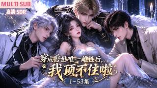 MULTI SUB《穿成兽世唯一雌性后，我顶不住啦》1~53集🌸乔晚晚穿星际兽世唯一胎生雌兽，绑定好孕系统，军部上校、皇室、博士、狼族少主等各色大佬为她疯狂争抢。 #动漫 #漫剧 #小九追书吖 screenshot 4