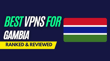 Best VPNs for Gambia - Ranked & Reviewed for 2023