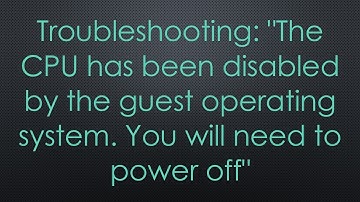 Troubleshooting: "The CPU has been disabled by the guest operating system. You will need to power of