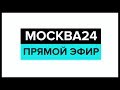 Новости прямой эфир – Москва 24 // Москва 24 онлайн