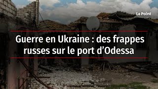 Guerre en Ukraine : des frappes russes sur le port d’Odessa