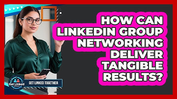 How Can LinkedIn Group Networking Deliver Tangible Results? - Get Linked Together