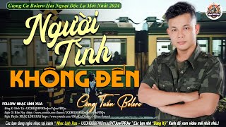 NGƯỜI TÌNH KHÔNG ĐẾN ➤ LK NHẠC LÍNH TUYỂN CHỌN Mới Nhất✔️Bolero Hải Ngoại Độc Lạ -CÔNG TUẤN BOLERO