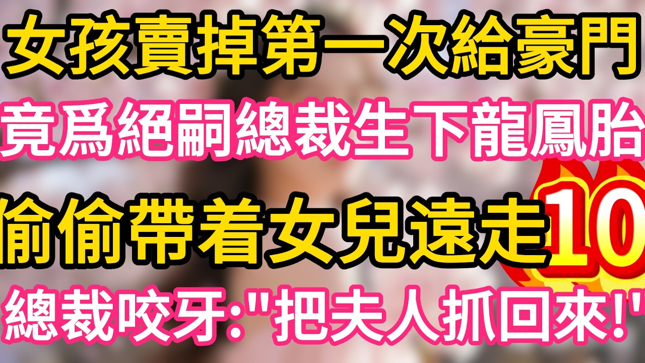 【10】女孩賣掉第一次給豪門 ,竟爲絕嗣總裁生下龍鳳胎 ,偷偷帶着女兒遠走 !誰料總裁咬牙：把夫人抓回來！#故事#言情小說#一口氣看完#爽文