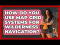 How Do You Use **map Grid Systems** For Wilderness Navigation? - Survival Skills for Everyone