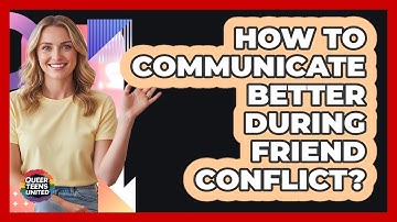 How To Communicate Better During Friend Conflict?