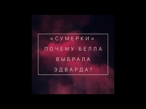 СУМЕРКИ: почему Белла выбрала Эдварда?