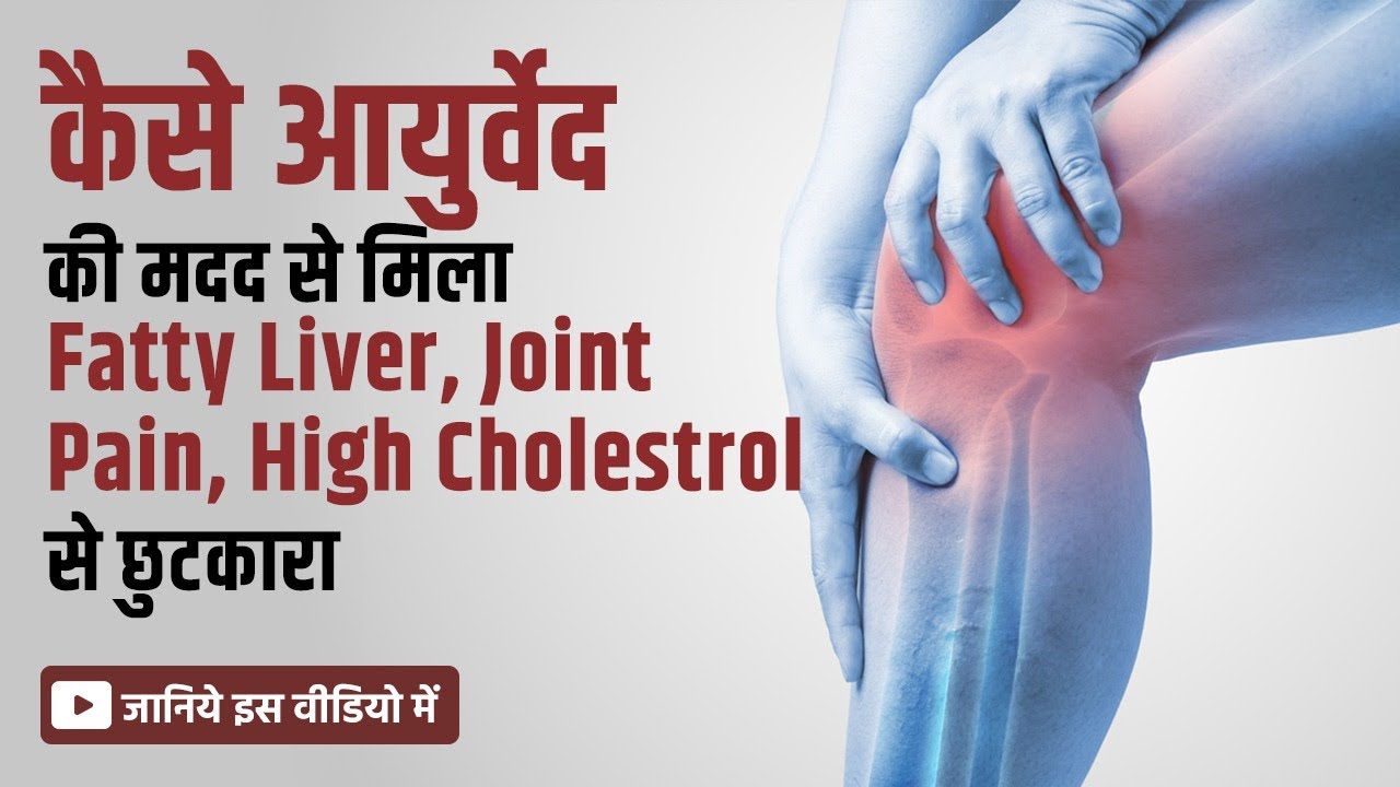 कैसे आयुर्वेद की मदद से मिला Fatty Liver, Joint Pain, High Cholesterol