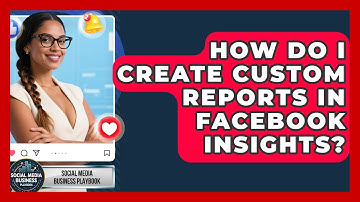 How Do I Create Custom Reports In Facebook Insights? - Social Media Business Playbook