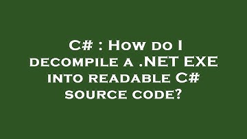 C# : How do I decompile a .NET EXE into readable C# source code?
