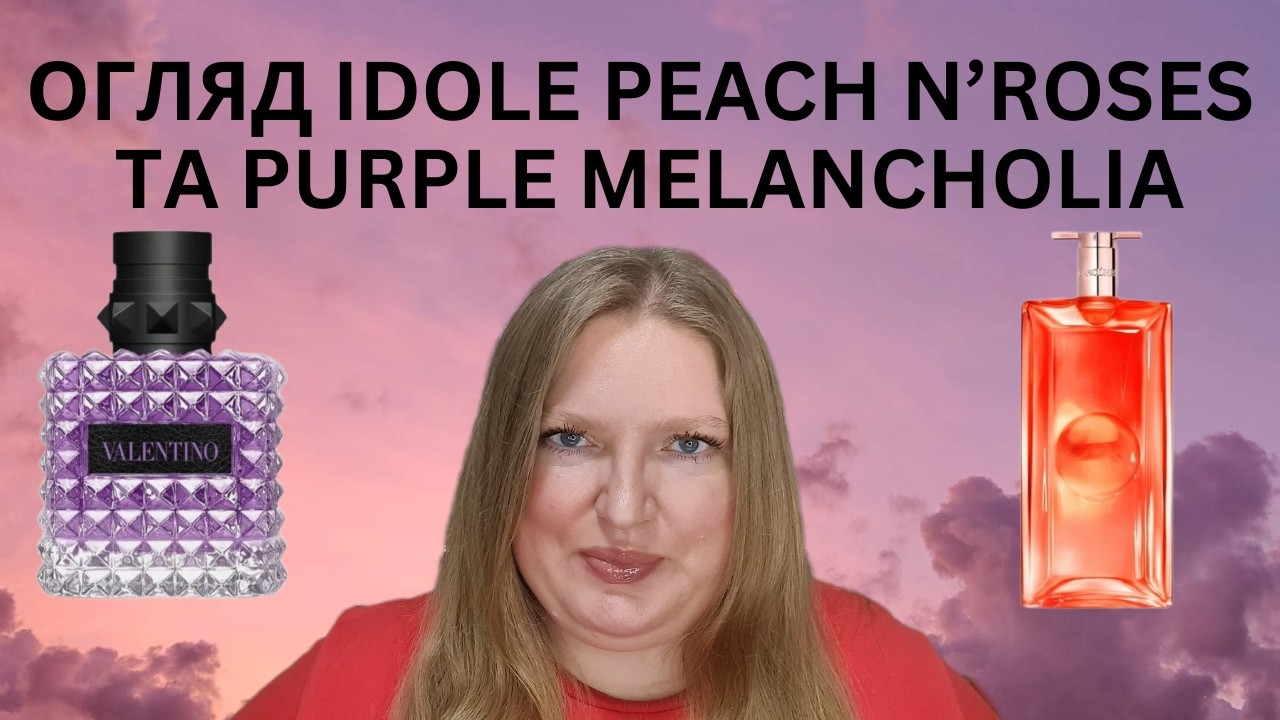 ОГЛЯД ДВУХ НОВИХ АРОМАТІВ VALENTINO BORN IN ROMA PURPLE MELANCHOLIA ТА LANCOME IDOLE PEACH N'ROSES