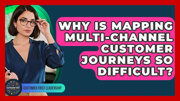 Why Is Mapping Multi-channel Customer Journeys So Difficult? - Customer First Leadership