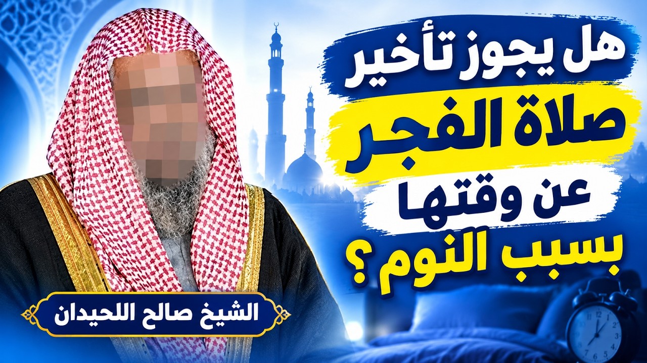 هل يجوز تأخير صلاة الفجر عن وقتها بسبب النوم ؟ الشيخ صالح اللحيدان رحمه الله