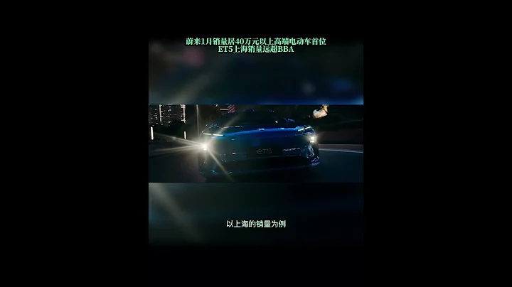 蔚来1月销量居40万元以上高端电动车首位 ET5上海销量远超BBA - 天天要闻