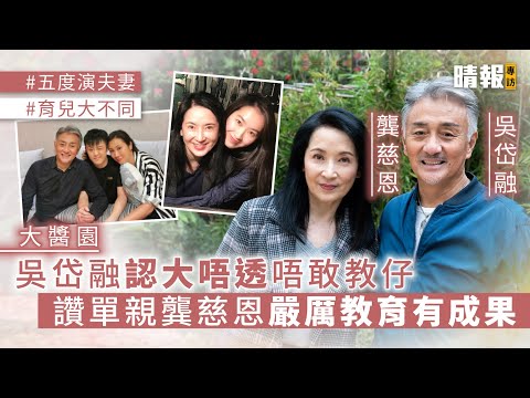 【大醬園】吳岱融認大唔透唔敢教仔 讚單親龔慈恩嚴厲教育有成果