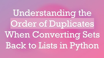 Understanding the Order of Duplicates When Converting Sets Back to Lists in Python