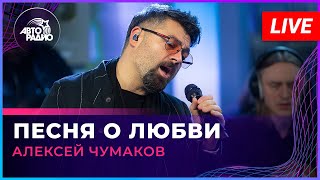 Алексей Чумаков - Песня о Любви (LIVE @ Авторадио)