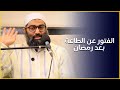 الفتور عن الطاعة بعد رمضان وكيفية معالجته الشيخ امجد سمير