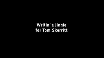 Writin' a jingle for Tom Skerritt