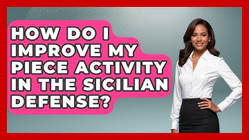 How Do I Improve My Piece Activity In The Sicilian Defense? - The Chess Codex