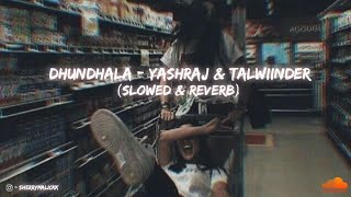 Dhundhala  ( Slowed & Reverb ) - Yashraj & Talwiinder